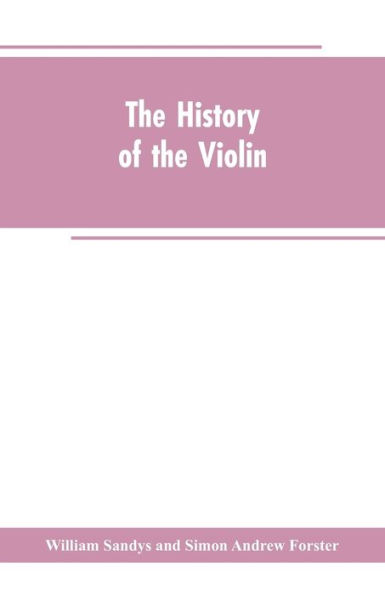The history of the violin, and other instruments played on with the bow from the remotest times to the present. Also, an account of the principal makers, English and foreign, with numerous illustrations