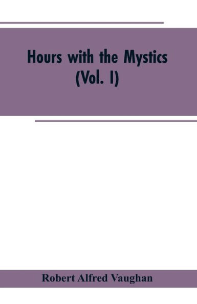 Hours with the Mystics: A Contribution to the History of Religious Opinion (Vol. I)