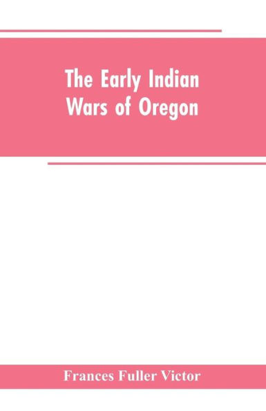 The early Indian wars of Oregon: compiled from the Oregon archives and other original sources : with muster rolls