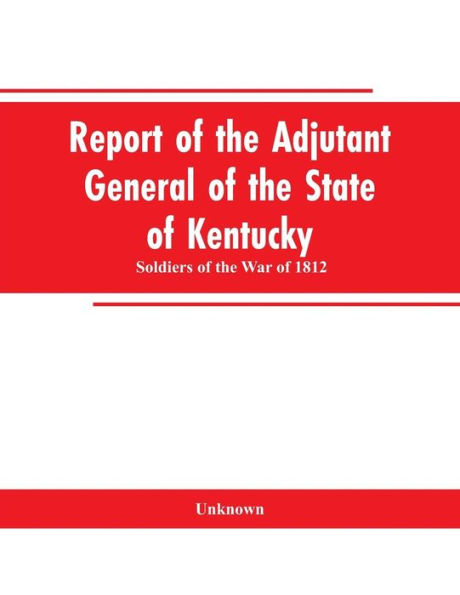 Report of the Adjutant General of the State of Kentucky: Soldiers of the War of 1812