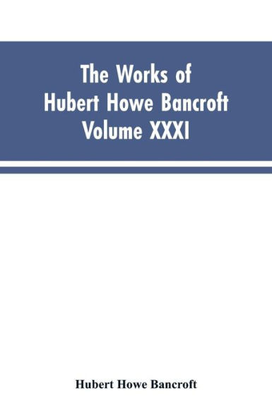 The Works of Hubert Howe Bancroft, Vol. XXXI: History of Washington, Idaho, and Montana, 1845-1889