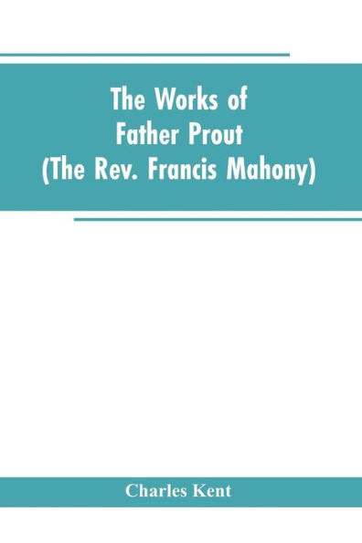 The Works of Father Prout (the Rev. Francis Mahony)