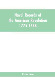 Title: Naval records of the American Revolution, 1775-1788. Prepared from the originals in the Library of Congress by Charles Henry Lincoln, of the Division of Manuscripts., Author: Unknown