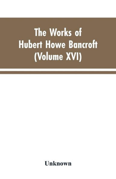 The Works of Hubert Howe Bancroft: Volumes XVI: History of the North Mexican States and Texas - Vol. II 1801-1889