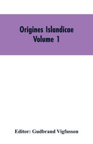Title: Origines Islandicae: A Collection of the More Important Sagas and Other Native Writings Relating to the Settlement and Early History of Iceland Volume 1, Author: Gudbrand Editor: Vigfusson