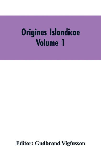 Origines Islandicae: A Collection of the More Important Sagas and Other Native Writings Relating to the Settlement and Early History of Iceland Volume 1