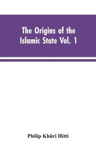 Title: The origins of the Islamic state Vol. 1, being a translation from the Arabic, accompanied with annotations, geographic and historic notes of the Kitab futuh al-buldan of al-Imam abu-l Abbas Ahmad ibn-Jabir al-Baladhuri, Author: Philip Khûri Hitti