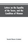 Letters on the Equality of the Sexes, and the Condition of Woman: Addressed to Mary S. Parker