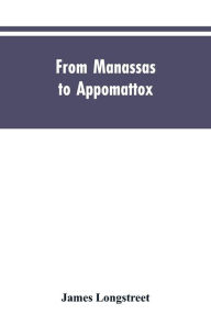 Title: From Manassas to Appomattox: Memoirs of the Civil War in America, Author: James Longstreet