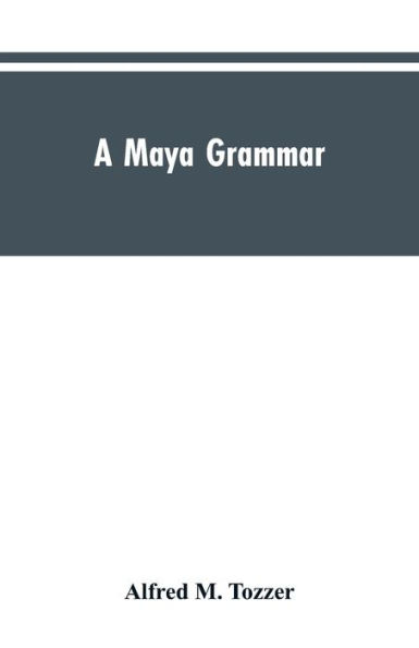 A Maya grammar: with bibliography and appraisement of the works noted