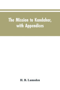 Title: The mission to Kandahar, with appendices, Author: H. B. Lumsden