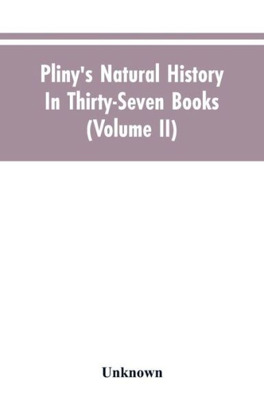 Pliny's Natural history. In thirty-seven books (Volume II)