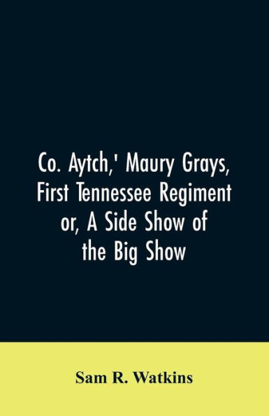 Co. Aytch,' Maury Grays, First Tennessee Regiment or, A Side Show of the Big Show