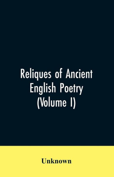 Reliques of Ancient English Poetry: Consisting of Old Heroic Ballads, Songs, and Other Pieces of Our Earlier Poets: And Other Pieces of Our Earlier togethe with fome few of later date (Volume I)