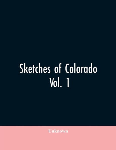 Sketches of Colorado: being an analytical summary and biographical history of the State of Colorado as portrayed in the lives of the pioneers, the founders, the builders, the statesmen, and the prominent and progressive citizens who helped in the developm