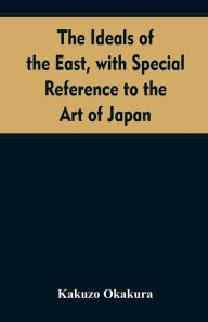 Title: The ideals of the east, with special reference to the art of Japan, Author: Kakuzo Okakura