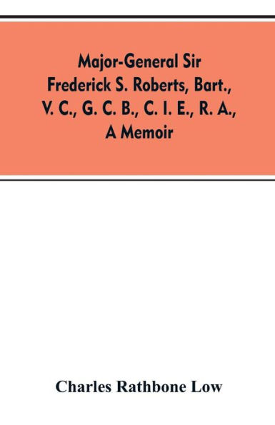 Major-General Sir Frederick S. Roberts, bart., V. C., G. C. B., C. I. E., R. A., a memoir