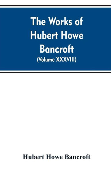 The Works of Hubert Howe Bancroft. Volume XXXVIII. Essays and Miscellany