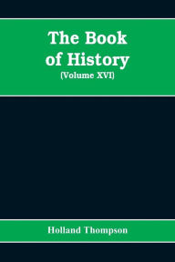 Title: The Book of history: the world's greatest war from the outbreak of the war to the Treaty of Versailles (Volume XVI), Author: Holland Thompson