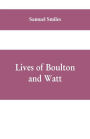 Lives of Boulton and Watt: Principally from the Original Soho Mss., Comprising Also a History of the Invention and Introduction of the Steam-Engine