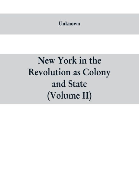 New York in the Revolution as colony and state: a compilation of documents and records from the Office of the State Comptroller.VOL. II