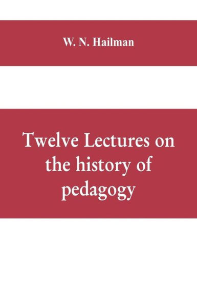 Twelve lectures on the history of pedagogy, delivered before the Cincinnati teachers' association