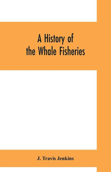 A history of the whale fisheries: from the Basque fisheries of the tenth century to the hunting of the finner whale at the present date