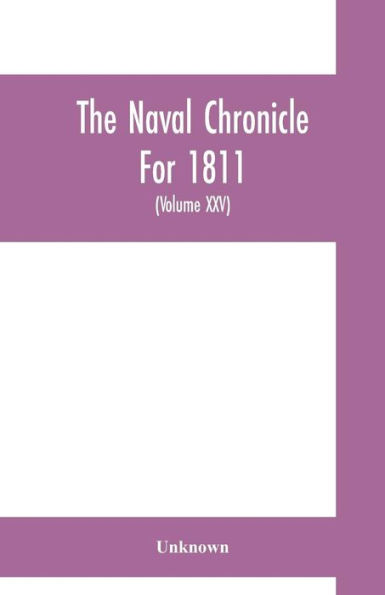 The Naval chronicle For 1811: containing a general and biographical history of the royal navy of the United kingdom with a variety of original papers on nautical subjects (Volume XXV)