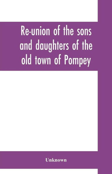 Re-union of the sons and daughters of the old town of Pompey: held at Pompey Hill, June 29, 1871: proceedings of the meeting, speeches, toasts, and other incidents of the occasion: also, a history of the town, reminiscences and biographical sketches of it