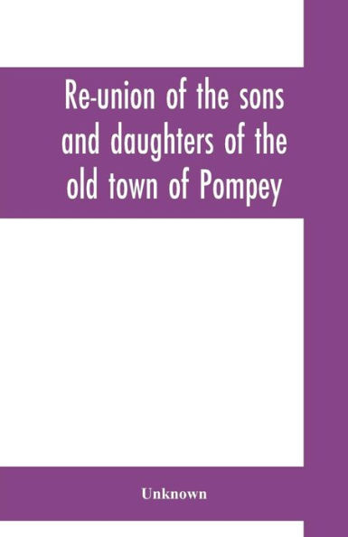 Re-union of the sons and daughters of the old town of Pompey: held at Pompey Hill, June 29, 1871 : proceedings of the meeting, speeches, toasts, and other incidents of the occasion : also, a history of the town, reminiscences and biographical sketches of