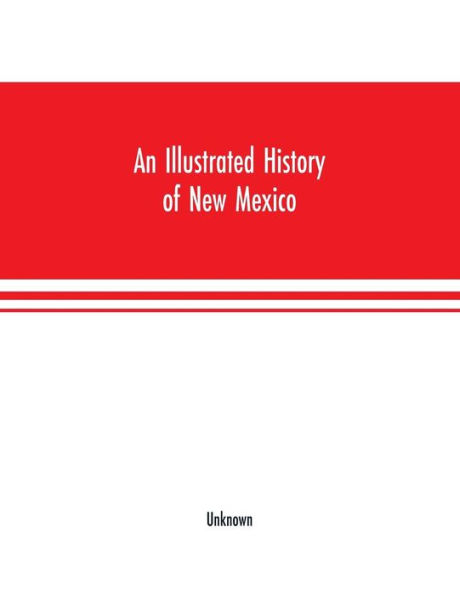 An Illustrated history of New Mexico: Containing a History of this Important Section of the Great Southwest, from the Earliest Period of its Discovery to the Present Time, together with Glimpses of its Auspicious Future; Illustrations and Full-page Portr