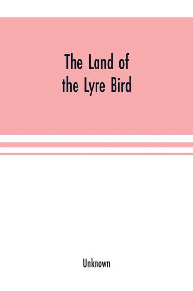 The Land of the Lyre bird; a story of early settlement in the great forest of south Gippsland. Being a description of the Big Scrub in its virgin state with its birds and animals, and of the adventures and hardship of its early explorers and prospectors;