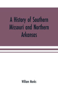 Title: A history of southern Missouri and northern Arkansas: being an account of the early settlements, the civil war, the Ku-Klux, and times of peace, Author: William Monks