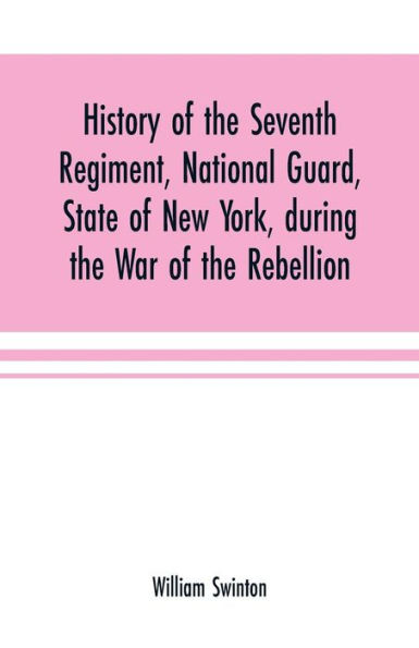 History of the Seventh Regiment, National Guard, State of New York, during the War of the Rebellion: with a preliminary chapter on the origin and early history of the regiment, a summary of its history since the war, and a roll of honor, comprising brief