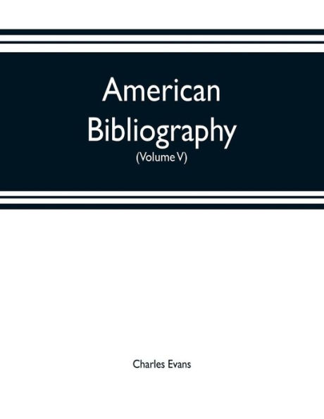 American bibliography: a chronological dictionary of all books, pamphlets and periodical publications printed in the United States of America from the genesis of printing in 1639 down to and including the year 1820;with bibliographical and biographical no