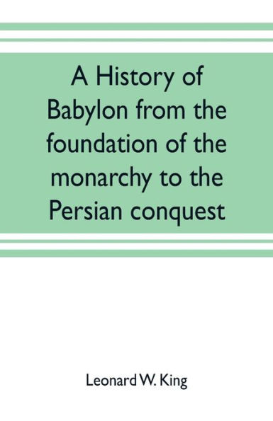 A history of Babylon from the foundation monarchy to Persian conquest