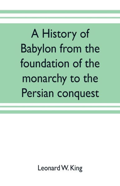 A history of Babylon from the foundation of the monarchy to the Persian conquest