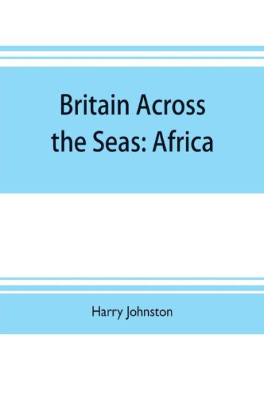 Britain across the seas: Africa; a history and description of the British Empire in Africa