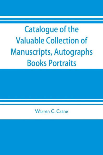 Catalogue of the valuable collection of manuscripts, autographs, books portraits and other interesting material mainly relating to Napoleon Bonaparte and the French revolution: the property of Warren C. Crane, to be sold at unrestricted public sale by or