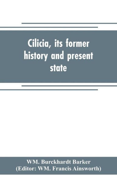 Cilicia, its former history and present state; with an account of the idolatrous worship prevailing there previous to the introduction of Christianity