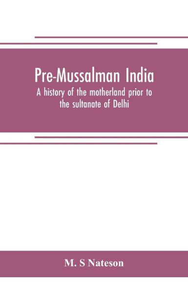 Pre-Mussalman India, a history of the motherland prior to the sultanate of Delhi
