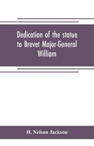 Title: Dedication of the statue to Brevet Major-General William Wells And the officers and men of the first regiment vermont cavalry, Author: H. Nelson Jackson