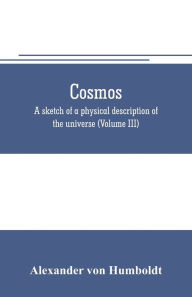 Title: Cosmos: a sketch of a physical description of the universe (Volume III), Author: Alexander von Humboldt