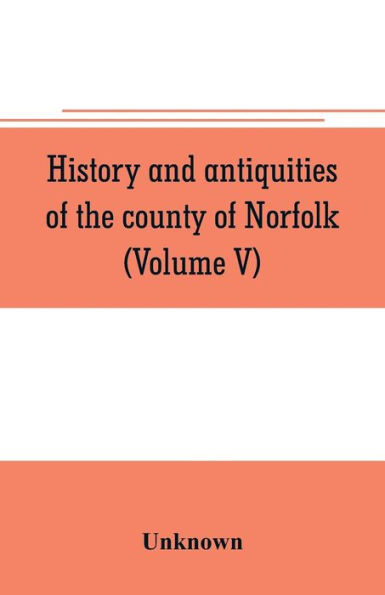 History and antiquities of the county of Norfolk (Volume V)