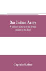 Our Indian army: a military history of the British empire in the East