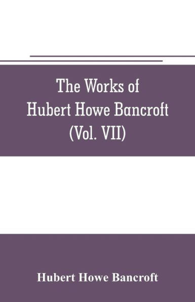 The works of Hubert Howe Bancroft (Volume VII) History of the Central America (Vo. II.) 1530.-1800