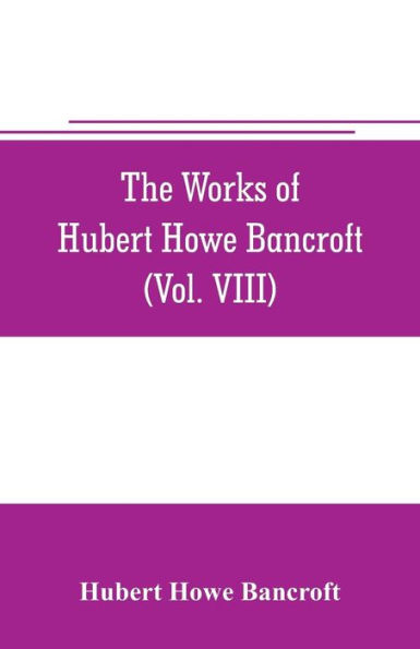 The works of Hubert Howe Bancroft (Volume VIII) History of the Central America (Vo. III.) 1801-1887