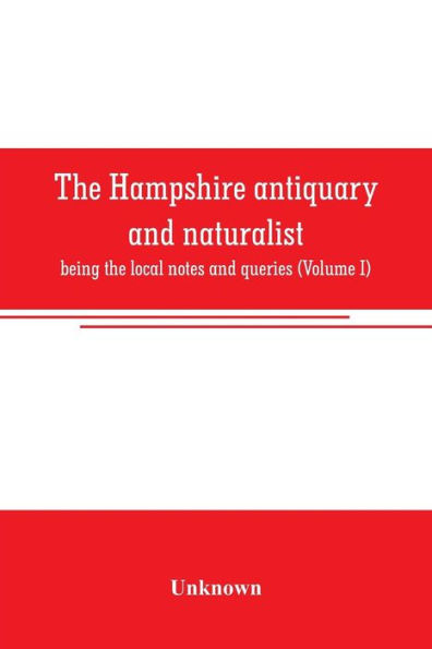 The Hampshire antiquary and naturalist: being the local notes and queries (Volume I)