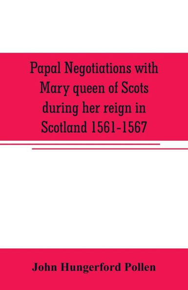 Papal negotiations with Mary queen of Scots during her reign in Scotland 1561-1567