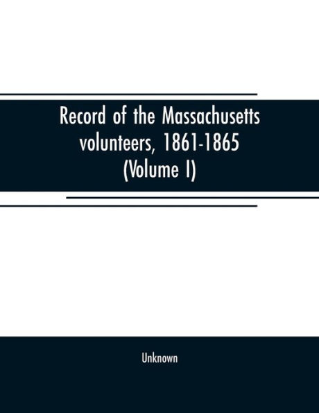 Record of the Massachusetts volunteers, 1861-1865 (Volume I)